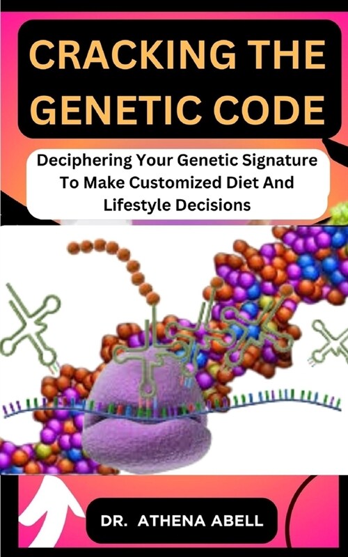 Cracking the Genetic Code: Deciphering Your Genetic Signature To Make Customized Diet And Lifestyle Decisions (Paperback)