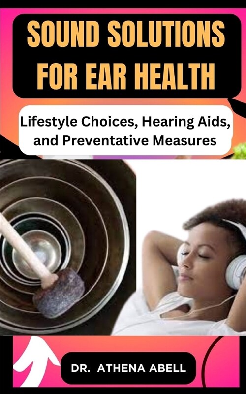 Sound Solutions for Ear Health: Lifestyle Choices, Hearing Aids, and Preventative Measures (Paperback)