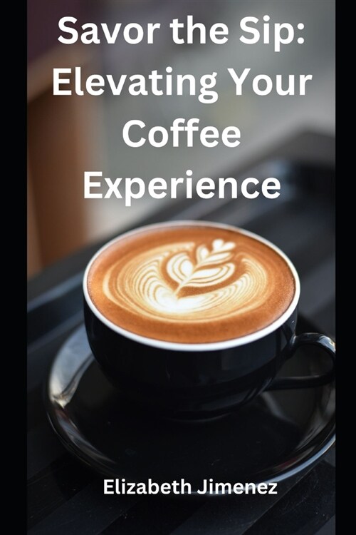 Savor the Sip: Elevating Your Coffee Experience (Paperback)