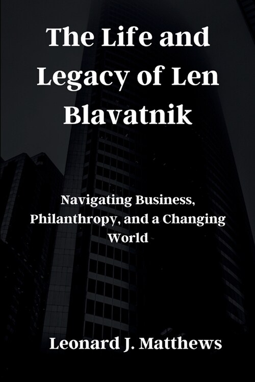 The Life and Legacy of Len Blavatnik: Navigating Business, Philanthropy, and a Changing World (Paperback)