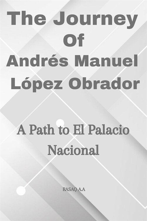 The Journey of Andr? Manuel L?ez Obrador: A Path to El Palacio Nacional (Paperback)