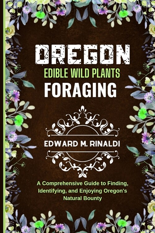 Oregon Edible Wild Plants Foraging: A Comprehensive Guide to Finding, Identifying, and Enjoying Oregons Natural Bounty (Paperback)
