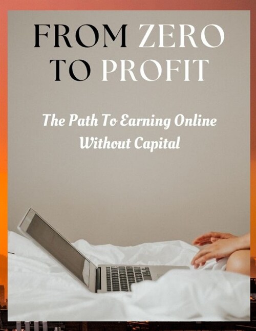 From Zero to Profit: The Path to Earning Online Without Capital (Paperback)