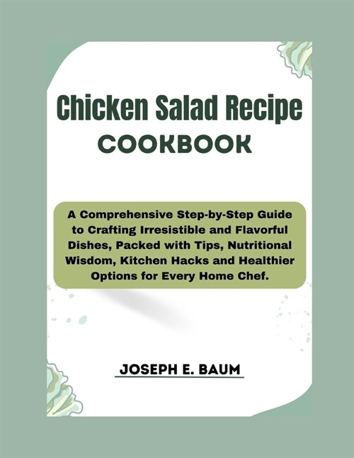Chicken Salad Recipe Cookbook: A Comprehensive Step-by-Step Guide to Crafting Irresistible and Flavorful Dishes, Packed with Tips, Nutritional Wisdom (Paperback)