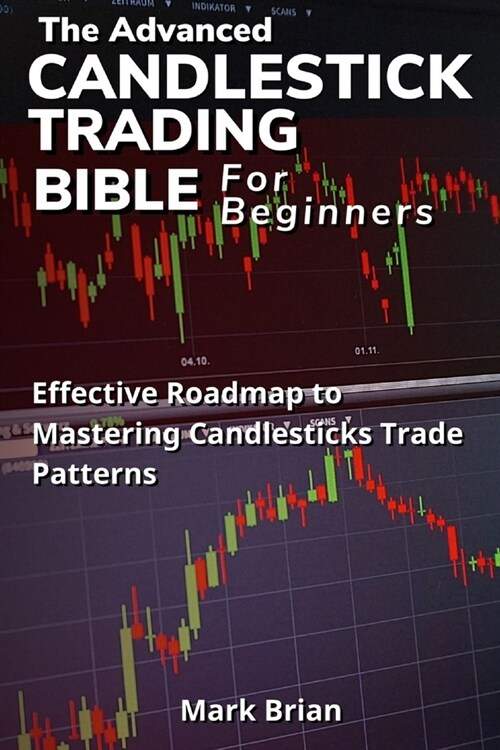 The Advanced Candlestick Trading Bible for Beginners: Effective Roadmap To Mastering Candlesticks Trade Patterns (Paperback)