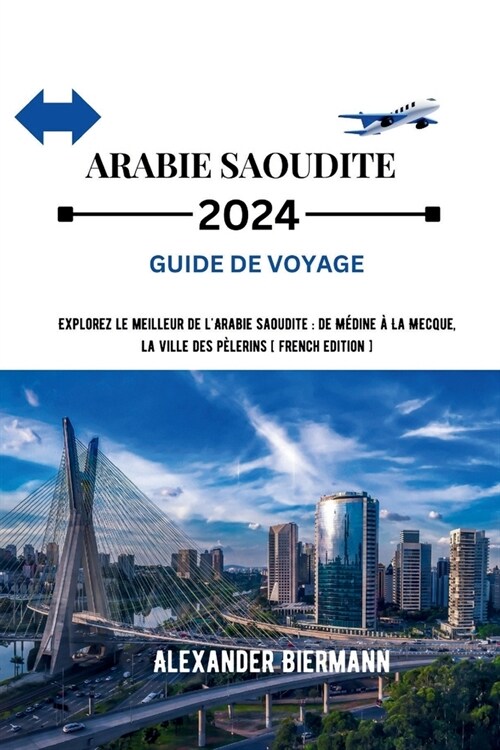 Guide de Voyage Arabie Saoudite 2024: Explorez le meilleur de lArabie saoudite: de M?ine ?La Mecque, la ville des p?erins. (Paperback)