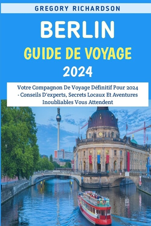 Berlin Guide De Voyage 2024: Votre Compagnon De Voyage D?initif Pour 2024 - Conseils Dexperts, Secrets Locaux Et Aventures Inoubliables Vous Atte (Paperback)