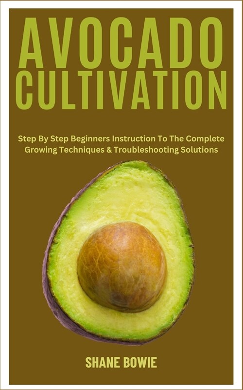 Avocado Cultivation: Step By Step Beginners Instruction To The Complete Growing Techniques & Troubleshooting Solutions (Paperback)