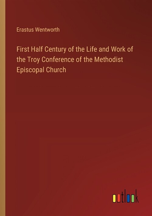 First Half Century of the Life and Work of the Troy Conference of the Methodist Episcopal Church (Paperback)