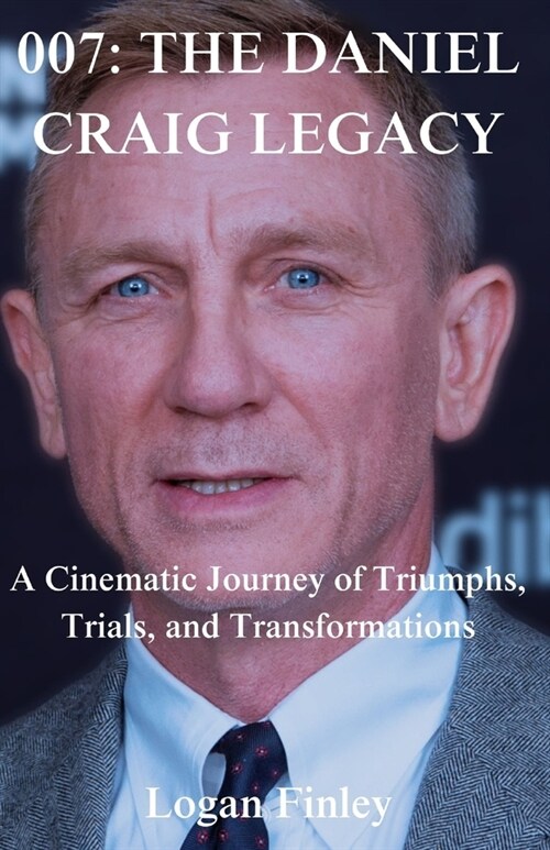 007: The Daniel Craig Legacy : A Cinematic Journey of Triumphs, Trials, and Transformations (Paperback)