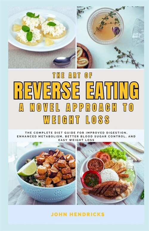 The Art of Reverse Eating: A Novel Approach to Weight Loss: The Complete Diet Guide for Improved Digestion, Enhanced Metabolism, Better Blood Sug (Paperback)