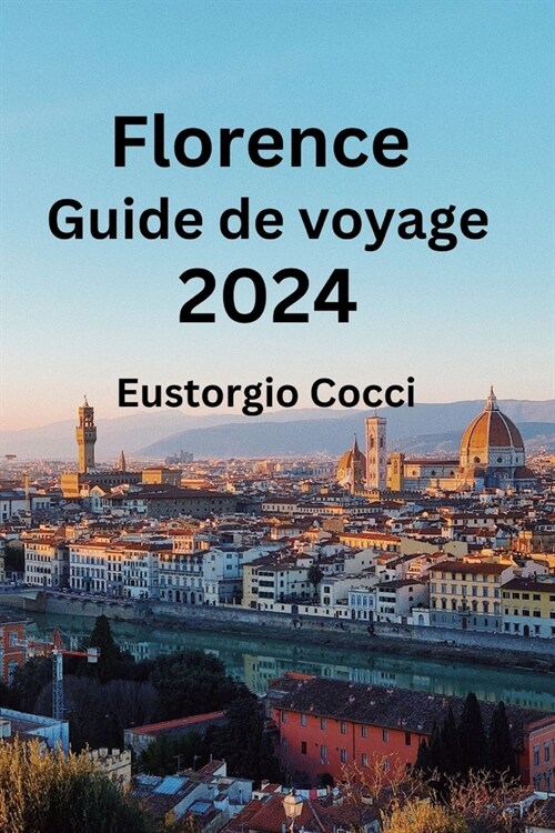 Florence Guide de voyage 2024: D?oilement de Florence: un manuel du voyageur sur lart, la culture, la gastronomie, lh?ergement et lhistoire (Paperback)