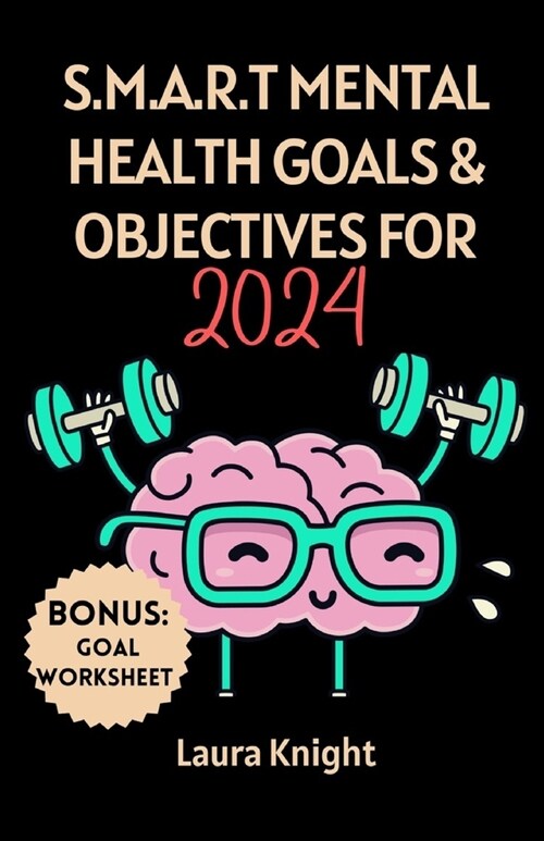 S.M.A.R.T Mental Health Goals & Objectives for 2024: A Comprehensive & Inspirational Guide Made Easy For Men, Women, Young Adults, College Students, S (Paperback)