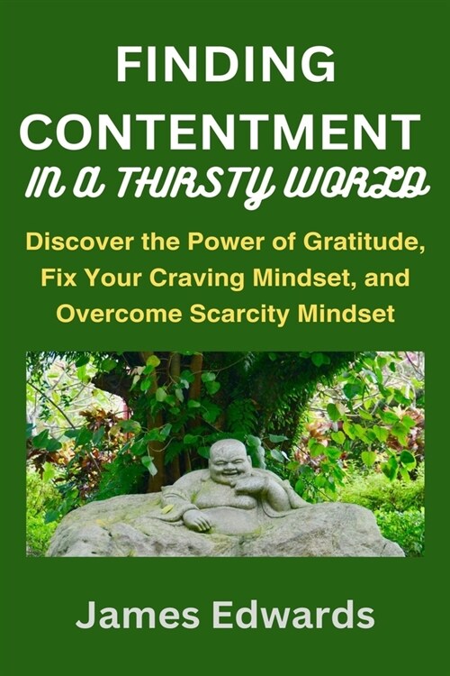 Finding Contentment in a Thirsty World: Discover the Power of Gratitude, Fix Your Craving Mindset, and Overcome Scarcity Mindset (Paperback)