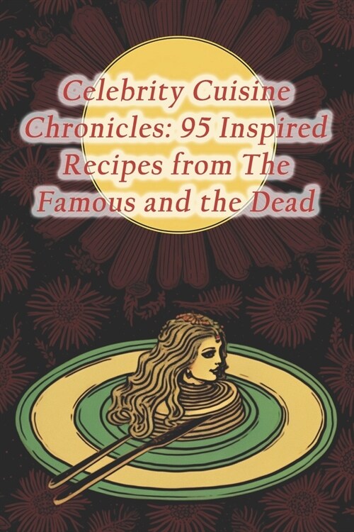 Celebrity Cuisine Chronicles: 95 Inspired Recipes from The Famous and the Dead (Paperback)