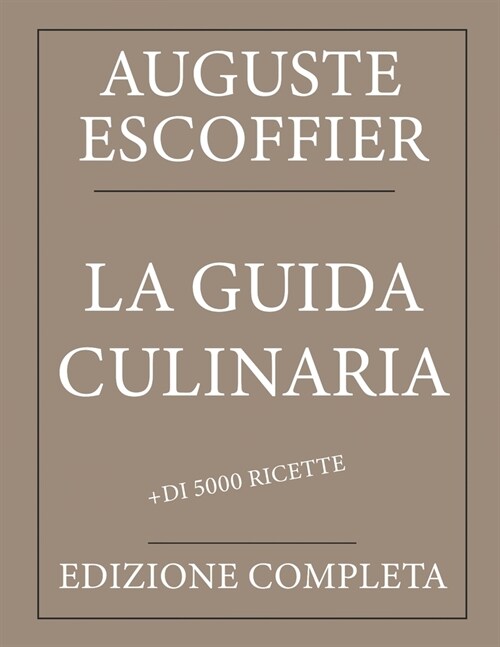 La guida culinaria: Auguste Escoffier: Edizione completa con pi?di 5000 ricette: Nuova traduzione (Paperback)