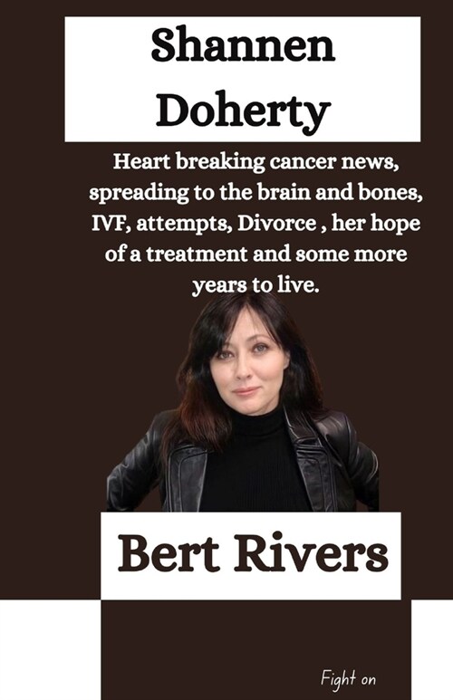 Shannen Doherty: Heart breaking cancer news, spreading to the brain and bones, IVF, attempts, Divorce, her hope of a treatment and some (Paperback)