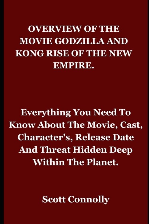 Overview of the Movie Godzilla and Kong Rise of the New Empire.: Everything You Need To Know About The Movie, Cast, Characters, Release Date And Thre (Paperback)