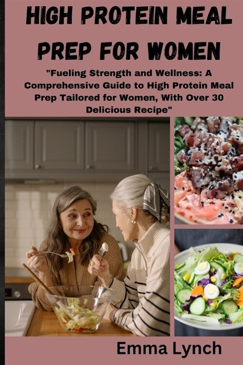 High Protein Meal Prep for Women: Fueling Strength and Wellness: A Comprehensive Guide to High Protein Meal Prep Tailored for Women, With Over 30 Del (Paperback)