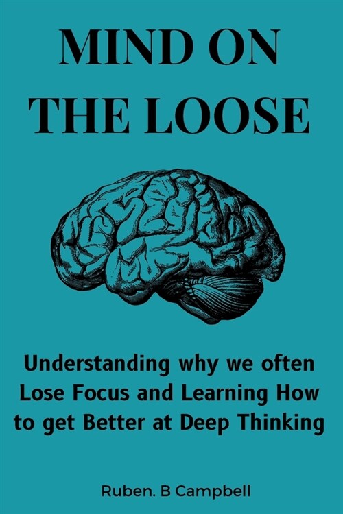 Mind on the Loose: Understanding why we often Lose Focus and Learning How to get Better at Deep Thinking (Paperback)
