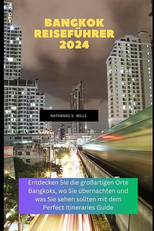 Bangkok Reisef?rer 2024: Entdecken Sie die gro?rtigen Orte Bangkoks, wo Sie ?ernachten und was Sie sehen sollten mit dem Perfect Itineraries (Paperback)