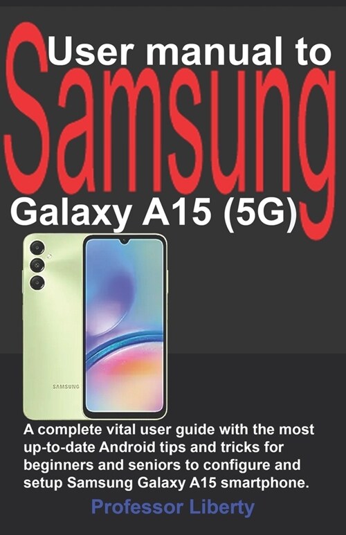 User manual to Samsung Galaxy A15 (5G): A complete vital user guide with the most up-to-date Android tips and tricks for beginners and seniors to conf (Paperback)