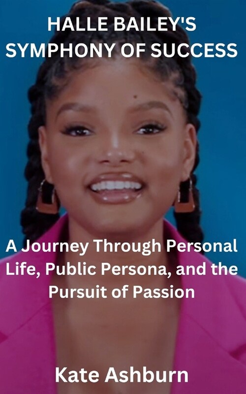 Halle Baileys Symphony of Success: A Journey Through Personal Life, Public Persona, and the Pursuit of Passion (Paperback)