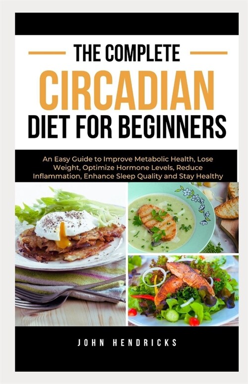 The Complete Circadian Diet for Beginners: An Easy Guide to Improve Metabolic Health, Lose Weight, Optimize Hormone Levels, Reduce Inflammation, Enhan (Paperback)