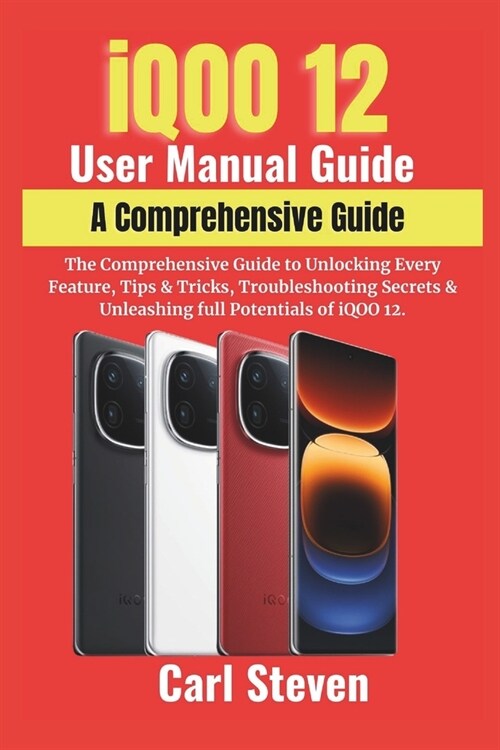 iQOO 12 User Manual Guide: The Comprehensive Guide to Unlocking Every Feature, Tips & Tricks, Troubleshooting Secrets & Unleashing full Potential (Paperback)