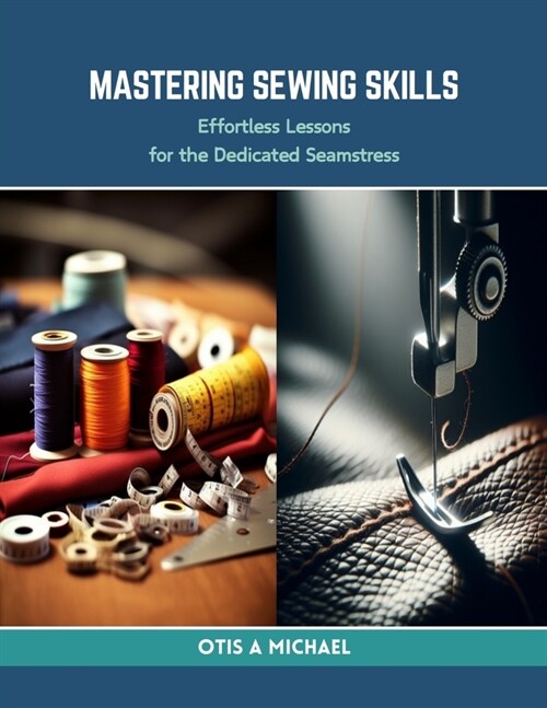 Mastering Sewing Skills: Effortless Lessons for the Dedicated Seamstress (Paperback)