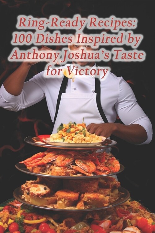 Ring-Ready Recipes: 100 Dishes Inspired by Anthony Joshuas Taste for Victory (Paperback)