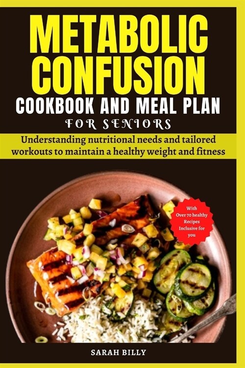 Metabolic Confusion Cookbook and Meal Plan for Senior: Understanding nutritional needs and tailored workouts to maintain a healthy weight and fitness (Paperback)
