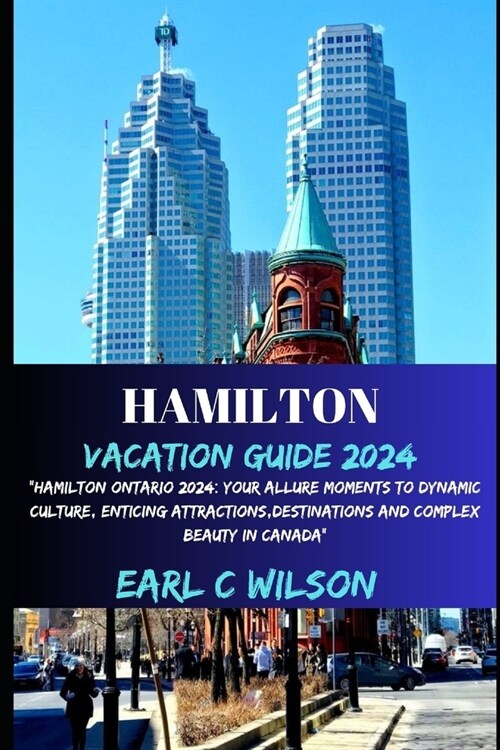 Hamilton Vacation Guide 2024: Hamilton Ontario 2024: Your Allure Moments To Dynamic Culture, Enticing Attractions, Destinations And Complex Beauty (Paperback)