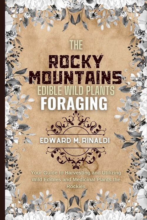 The Rocky Mountains Edible Wild Plants Foraging: Your Guide to Harvesting and Utilizing Wild Edibles and Medicinal Plants the Rockies (Paperback)