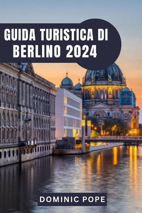 Guida Turistica Di Berlino 2024: Esplorare Berlino: Un viaggio attraverso la storia, la cultura e la vitalit?moderna (Paperback)