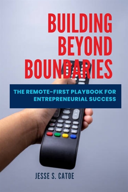 Building Beyond Boundaries: The Remote-First Playbook for Entrepreneurial Success (Paperback)