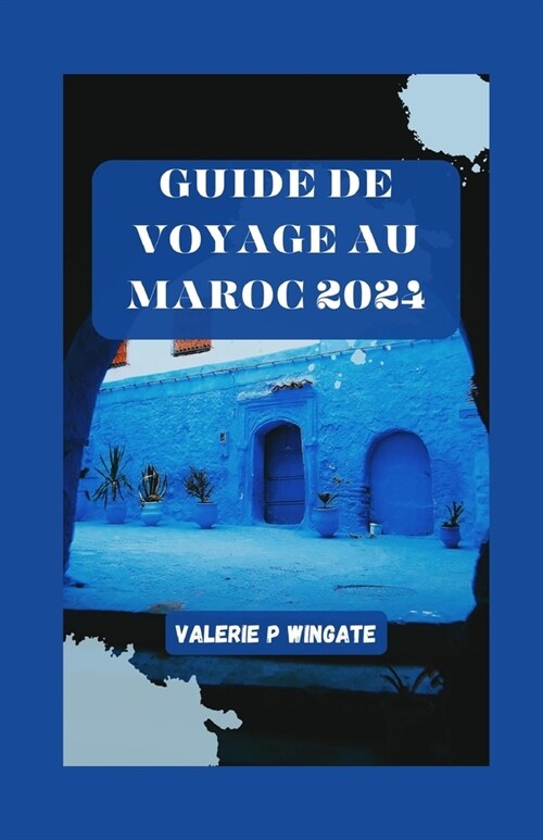 Guide de Voyage Au Maroc 2024: Un guide sur lhistoire, la culture, la cuisine, la randonn?, laventure, les choses ?faire et les itin?aires (Paperback)