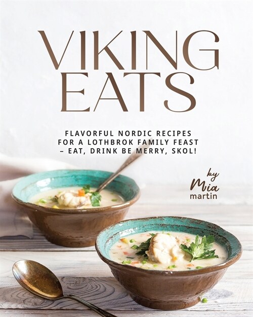 Viking Eats: Flavorful Nordic Recipes for a Lothbrok Family Feast - Eat, Drink Be Merry, Skol! (Paperback)