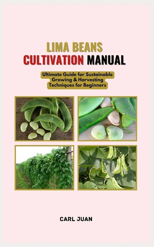Lima Beans Cultivation Manual: Ultimate Guide for Sustainable Growing & Harvesting Techniques for Beginners (Paperback)