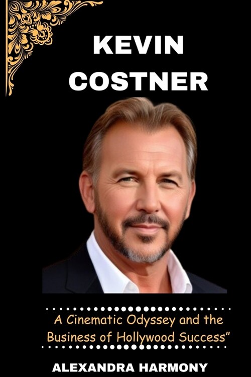 Kevin Costner: A Cinematic Odyssey and the Business of Hollywood Success (Paperback)