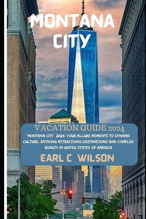 Montana City (United States) Vacation Guide 2024: Montana City 2024: Your Allure Moments To Dynamic Culture, Enticing Attractions, Destinations And C (Paperback)