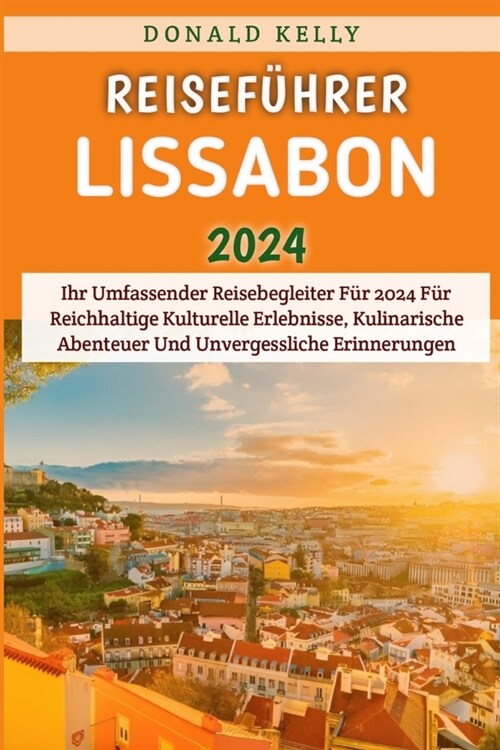 Reisef?rer Lissabon 2024: Ihr Umfassender Reisebegleiter F? 2024 F? Reichhaltige Kulturelle Erlebnisse, Kulinarische Abenteuer Und Unvergessli (Paperback)