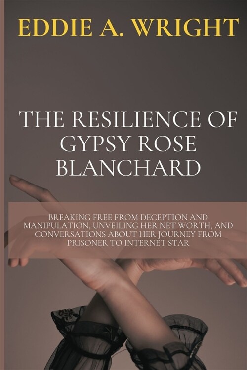 The Resilience of Gypsy Rose Blanchard: Breaking Free from Deception and Manipulation, Unveiling Her Net Worth, and Conversations about Her Journey fr (Paperback)