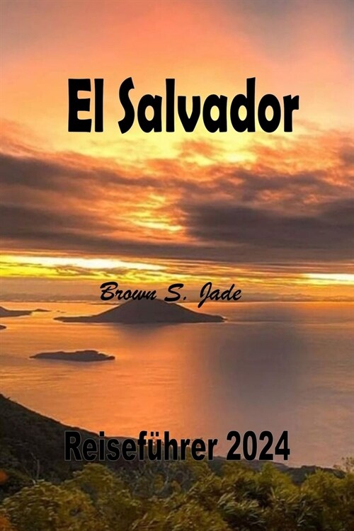 El Salvador Reisefuhrer 2024: Entdecken Sie historische Schatze und verborgene Wunder: Von Stadtansichten bis zur Gelassenheit (Paperback)