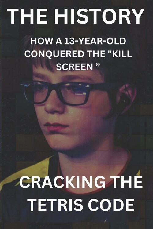 Cracking the Tetris Code How a 13-Year-Old Conquered the Kill Screen  (Paperback)