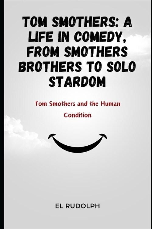 Tom Smothers: A Life in Comedy, From Smothers Brothers to Solo Stardom: Tom Smothers and the Human Condition (Paperback)