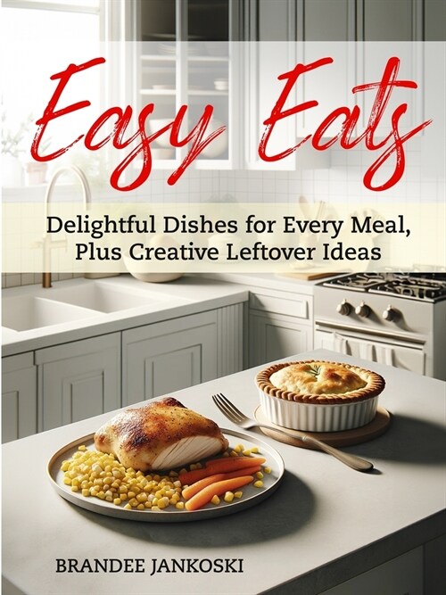 Easy Eats Delightful Dishes for Every Meal, Plus Creative Leftover Ideas (Paperback)