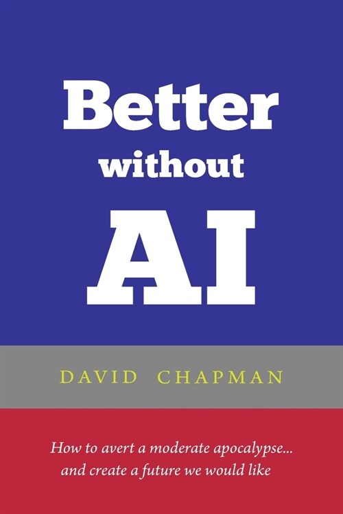 Better without AI: How to avert a moderate apocalypse... and create a future we would like (Paperback)
