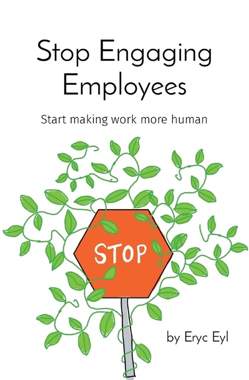 Stop Engaging Employees: Start making work more human (Paperback)
