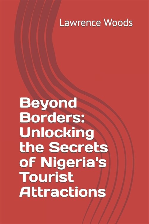 Beyond Borders: Unlocking the Secrets of Nigerias Tourist Attractions (Paperback)